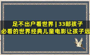 足不出户看世界 | 33部孩子必看的世界经典儿童电影,让孩子远离...