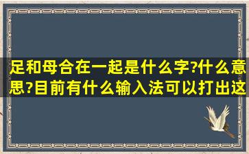 足和母合在一起是什么字?什么意思?目前有什么输入法可以打出这个字...