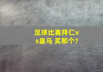 足球比赛拜仁vs皇马 买那个?