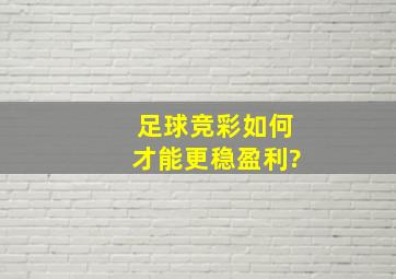 足球竞彩如何才能更稳盈利?