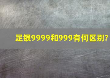 足银9999和999有何区别?