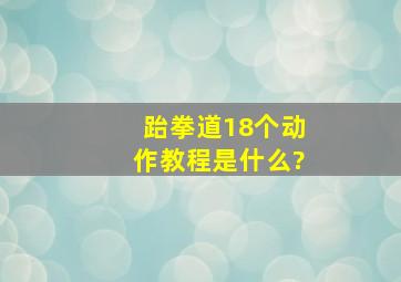 跆拳道18个动作教程是什么?