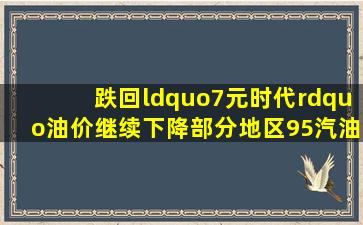 跌回“7元时代”油价继续下降,部分地区95汽油有望跌破8元