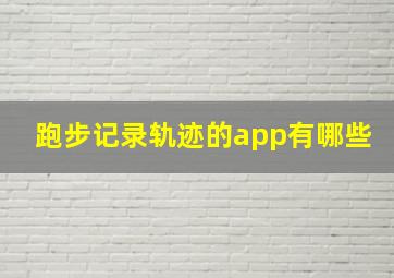 跑步记录轨迹的app有哪些(