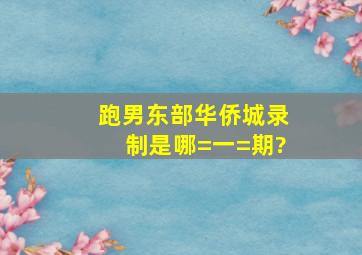 跑男东部华侨城录制是哪=一=期?