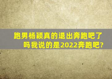 跑男杨颖真的退出奔跑吧了吗。我说的是2022奔跑吧?