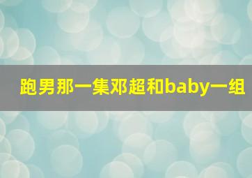 跑男那一集邓超和baby一组