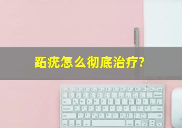 跖疣怎么彻底治疗?