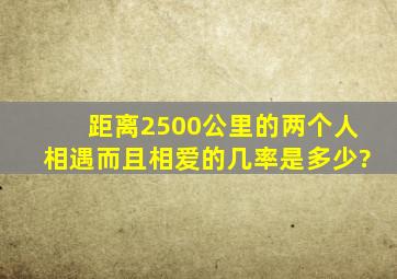 距离2500公里的两个人相遇而且相爱的几率是多少?