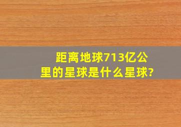 距离地球713亿公里的星球是什么星球?