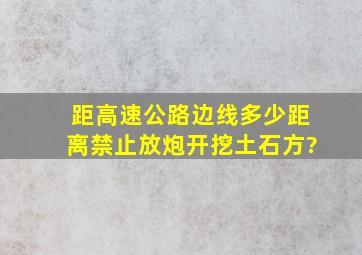 距高速公路边线多少距离禁止放炮开挖土石方?