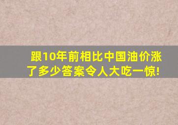 跟10年前相比,中国油价涨了多少答案令人大吃一惊!