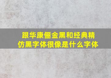 跟华康俪金黑和经典精仿黑字体很像是什么字体