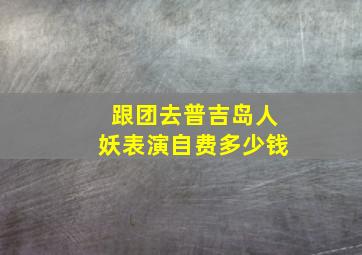 跟团去普吉岛人妖表演自费多少钱