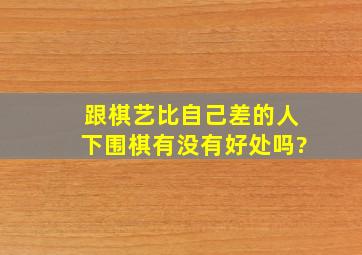 跟棋艺比自己差的人下围棋有没有好处吗?