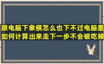 跟电脑下象棋怎么也下不过,电脑是如何计算出来走下一步不会被吃掉...