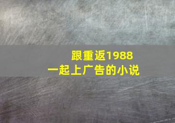 跟重返1988一起上广告的小说(