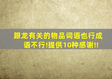 跟龙有关的物品,词语也行,成语不行!提供10种感谢!!