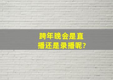 跨年晚会是直播还是录播呢?