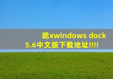 跪xwindows dock5.6中文版下载地址!!!!
