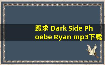 跪求 Dark Side Phoebe Ryan mp3下载