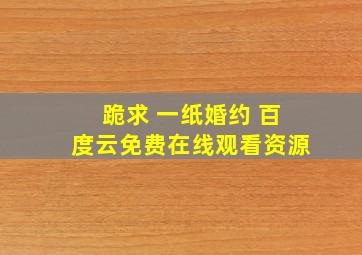 跪求 一纸婚约 百度云免费在线观看资源