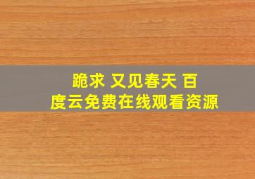 跪求 又见春天 百度云免费在线观看资源