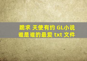 跪求 天使有约 GL小说《谁是谁的最爱》 txt 文件