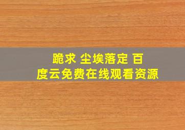 跪求 尘埃落定 百度云免费在线观看资源