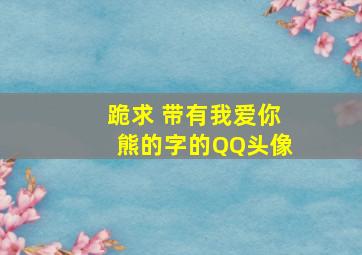 跪求 带有我爱你熊的字的QQ头像