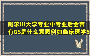 跪求!!!大学专业中专业后会带有G,S是什么意思,例如临床医学(5年制,G)...