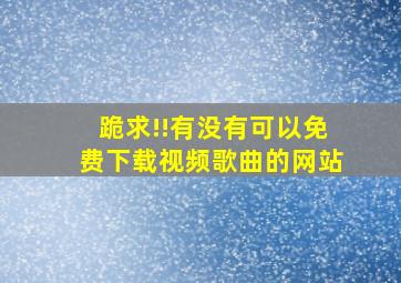 跪求!!有没有可以免费下载视频歌曲的网站