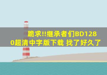 跪求!!继承者们BD1280超清中字版下载 找了好久了