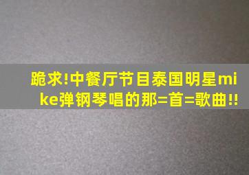 跪求!中餐厅节目泰国明星mike弹钢琴唱的那=首=歌曲!!