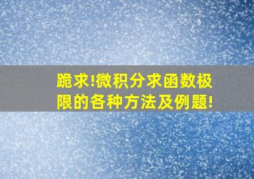 跪求!微积分,求函数极限的各种方法及例题!