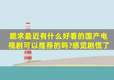 跪求,最近有什么好看的国产电视剧可以推荐的吗?感觉剧慌了