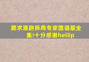 跪求,港剧拆局专家国语版全集!十分感谢…