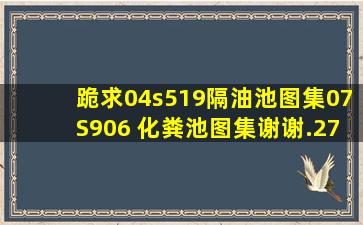 跪求04s519隔油池图集,07S906 化粪池图集。谢谢.277977189qq