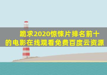 跪求2020惊悚片排名前十的电影,【在线观看】免费百度云资源