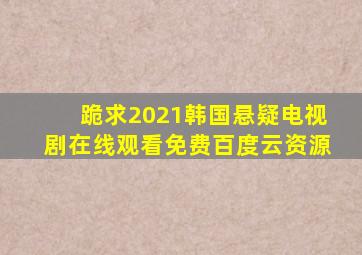 跪求2021韩国悬疑电视剧,【在线观看】免费百度云资源