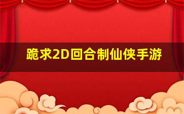 跪求2D回合制仙侠手游