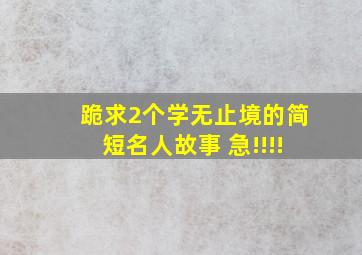 跪求2个学无止境的简短名人故事 急!!!!