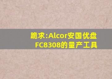 跪求:Alcor(安国)优盘 FC8308的量产工具