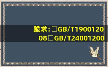 跪求:□GB/T190012008□GB/T240012004□GB/T280012001标准