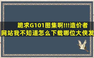 跪求G101图集啊!!!造价者网站我不知道怎么下载哪位大侠发一份给我