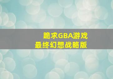 跪求GBA游戏最终幻想战略版