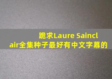 跪求Laure Sainclair全集种子,最好有中文字幕的