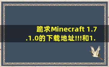 跪求Minecraft 1.7.1.0的下载地址!!!和1.7.1.0MOD的安装方法!!!
