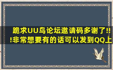 跪求UU鸟论坛邀请码,多谢了!!!非常想要,有的话可以发到QQ上,天天有...