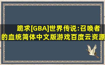 跪求[GBA]《世界传说:召唤者的血统》简体中文版游戏百度云资源